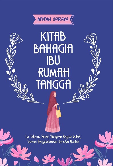 Kitab Bahagia Ibu Rumah Tangga : La Tahzan, Sebab Hidupmu Begitu Indah, Semua Pengabdianmu Bernilai Ibadah